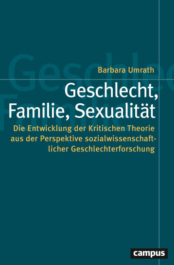 Geschlecht, Familie, Sexualität. Die Entwicklung der Kritischen Theorie aus der Perspektive sozialwissenschaftlicher Geschlechterforschung Geschlecht, Familie, Sexualität. Die Entwicklung der Kritischen Theorie aus der Perspektive sozialwissenschaftlicher Geschlechterforschung