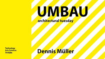 architectural tuesday | UMBAU | Dennis Müller (Bild: TH Köln | Fakultät für Architektur) architectural tuesday | UMBAU | Dennis Müller (Bild: TH Köln | Fakultät für Architektur)